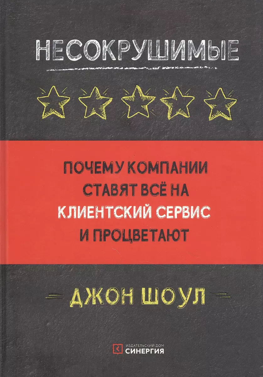 Несокрушимые. Почему компании ставят все на клиентский сервис и процветают  (Джон Шоул) - купить книгу с доставкой в интернет-магазине «Читай-город».  ISBN: 978-5-4257-0496-2