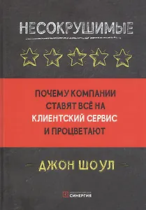 Несокрушимые. Почему компании ставят все на клиентский сервис и процветают