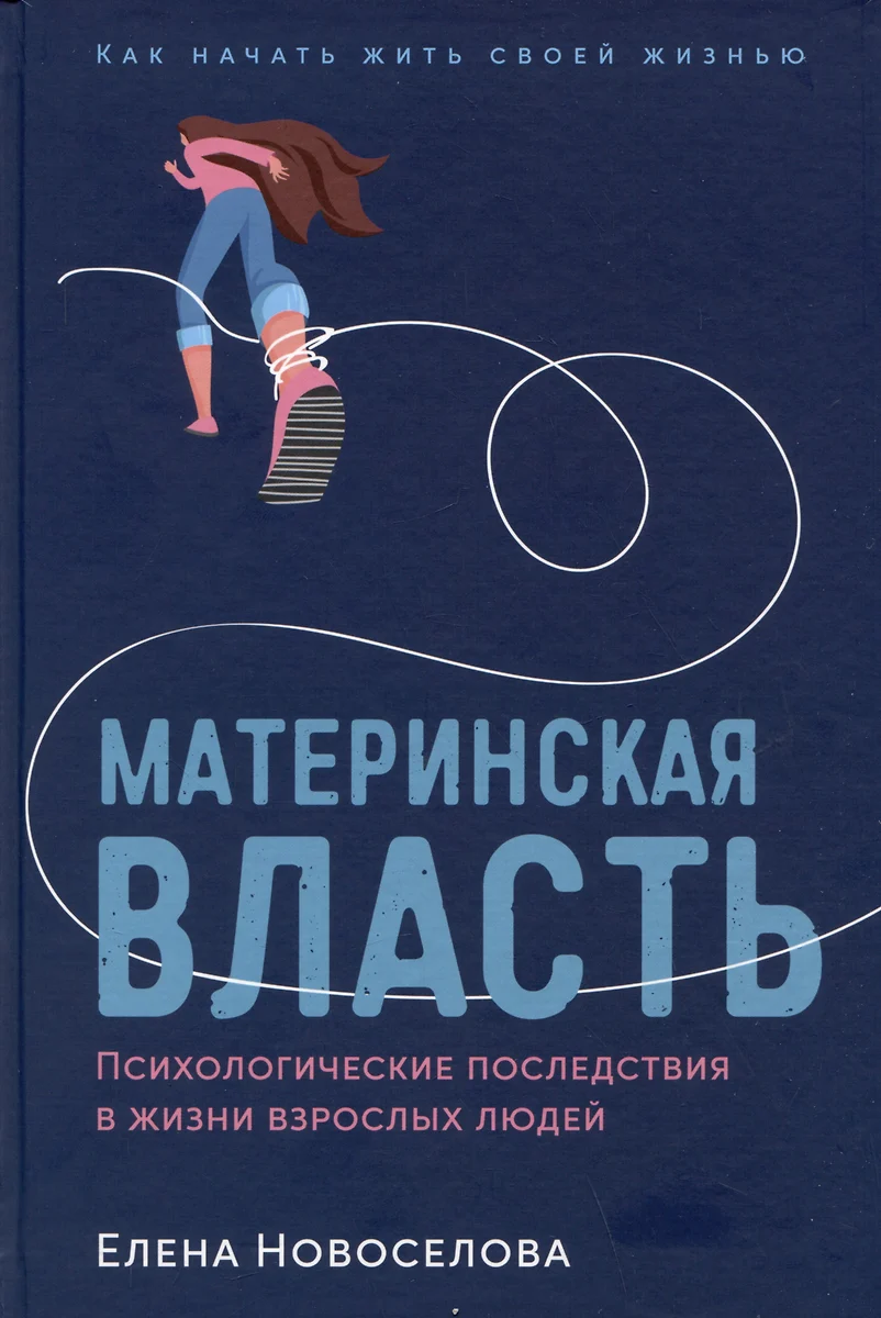 Материнская власть: Психологические последствия в жизни взрослых людей. Как  начать жить своей жизнью (Елена Новоселова) - купить книгу с доставкой в ...