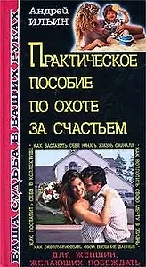 Практическое пособие по охоте за счастьем (Ваша Судьба в Ваших Руках). Ильин А. (Эксмо)
