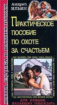 Практическое пособие по охоте за счастьем (Ваша Судьба в Ваших Руках). Ильин А. (Эксмо) 1802089