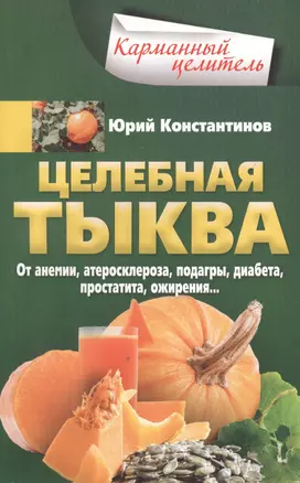 Целебная тыква. От анемии, атеросклероза, подагры, диабета, простатита, ожирения… — 2679506 — 1