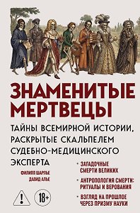 Знаменитые мертвецы. Тайны всемирной истории, раскрытые скальпелем судебно-медицинского эксперта