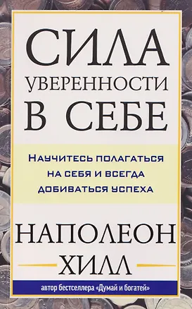 Книга Сила уверенности в себе: Научитесь полагаться на себя и всегда добиваться успеха (Наполеон Хилл)