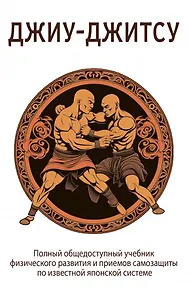 Джиу-джитсу. Полный общедоступный учебник физического развития и приемов самозащиты по известной японской системе