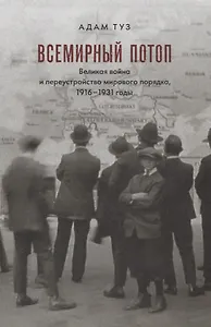 Всемирный потоп. Великая война и переустройство мирового порядка, 1916-1931 годы