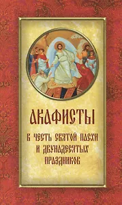 Акафисты в честь Святой Пасхи и Двунадесятых праздников