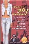 Книга Наденьте это немедленно Книга-тренинг для женщин, желающих достич богатства и преклонения (Инна Криксунова)