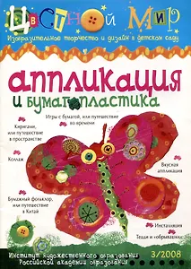 Аппликация и бумагопластика. Цветной мир. Изобразительное творчество и дизайн в детском саду. № 3/2008