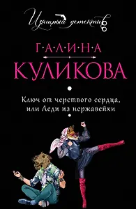 Ключ от черствого сердца, или Леди из нержавейки: роман