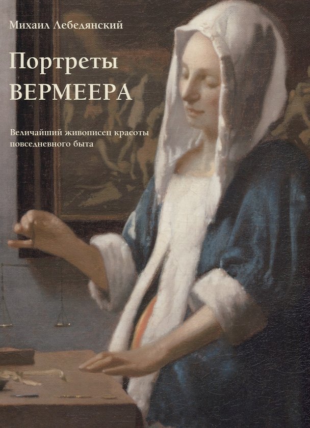 Книга Портреты Вермеера. Величайший живописец красоты повседневного быта (Михаил Лебедянский) — 1