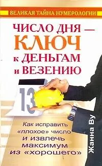 Книга Число дня - ключ к деньгам и везению. Как исправить "плохое" число и извлечь максимум из "хорошего". Великая тайна нумерологии (Жанна Ву)