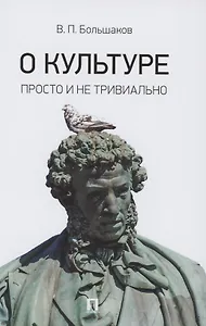 О культуре. Просто и не тривиально. Статьи, эссе, фрагменты текстов
