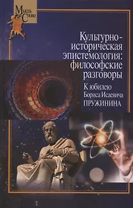 Культурно-историческая эпистемология: философские разговоры: К юбилею Бориса Исаевича Пружинина. Коллективная монография