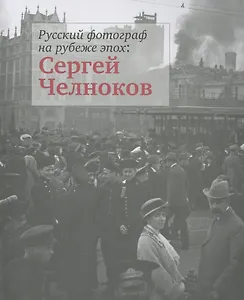Русский фотограф на рубеже эпох: Сергей Челноков. Альбом фотографий