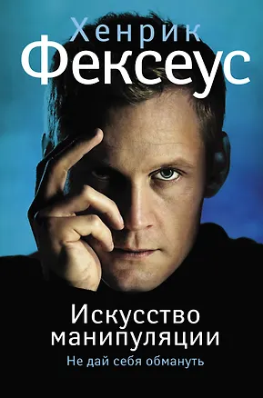 Книга Искусство манипуляции. Не дай себя обмануть (Хенрик Фексеус)