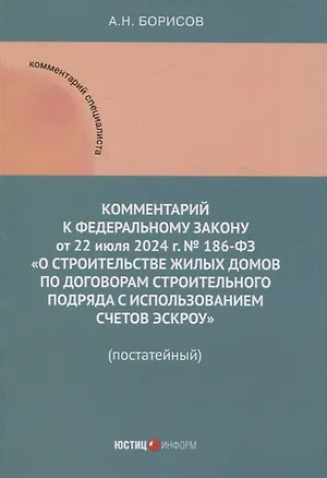 Книга Комментарий к Федеральному закону от 22 июля 2024 г. № 186-ФЗ «О строительстве жилых домов по договорам строительного подряда с использованием счетов эскроу» (постатейный) (Александр Борисов)