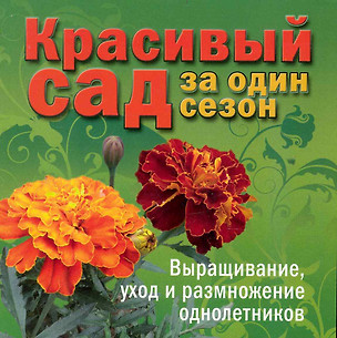 Красивый сад за один сезон. Выращивание, уход и размножение однолетников — 2236235 — 1