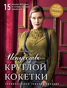 Искусство Круглой Кокетки. Универсальная техника и 15 вязаных шедевров от лучших мировых дизайнеров