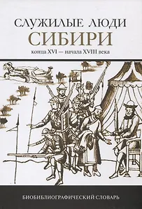 Служилые люди Сибири конца XVI-начала XVIII века. Биобиблиографический словарь