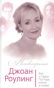 Джоан Роулинг Все о Гарри Поттере жизни и любви (Неповторимая) Бенуа