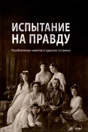 Книга Испытание на правду. Разоблачение наветов о царских останках ()