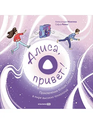 Книга Алиса, привет! Приключения Ксюши и Сережи в мире высоких технологий (Александра Можгина, Софья Ремез)