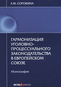 Гармонизация уголовно-процессуального законодательства в Европейском Союзе. Монография
