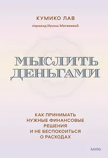 Мыслить деньгами. Как принимать нужные финансовые решения и не беспокоиться о расходах
