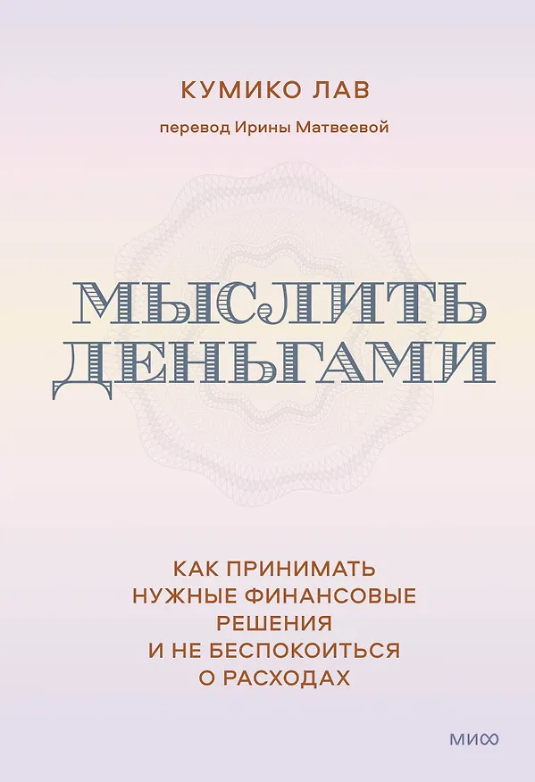 Книга Мыслить деньгами. Как принимать нужные финансовые решения и не беспокоиться о расходах (Кумико Лав) — 1