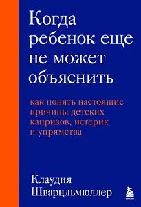 Когда ребенок еще не может объяснить. Как понять настоящие причины детских капризов, истерик и упрямства
