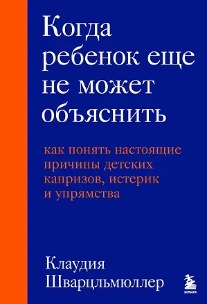 Книга Когда ребенок еще не может объяснить. Как понять настоящие причины детских капризов, истерик и упрямства (Клаудия Шварцльмюллер)