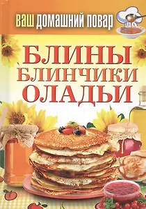 Ваш домашний повар. Блины. Блинчики. Оладьи