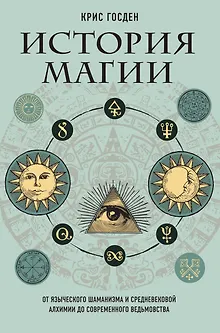 История магии. От языческого шаманизма и средневековой алхимии до современного ведьмовства