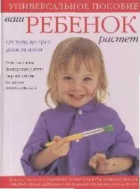 Ваш ребенок растет. От года до трех. День за днем. Уход за малышом. Всестороннее развитие. Здоровое питание. Воспитание самостоятельности: универсальн — 2147918 — 1