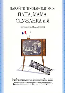 Давайте познакомимся: Папа, Мама, Служанка и Я: учебное пособие, сост. По киноновелле Марселя Эме и Жан-Поля Ле Шануа / (2 изд). (мягк). Аксенова О. (Грант Виктория)
