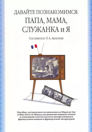 Давайте познакомимся: Папа, Мама, Служанка и Я: учебное пособие, сост. По киноновелле Марселя Эме и Жан-Поля Ле Шануа / (2 изд). (мягк). Аксенова О. (Грант Виктория) — 2216218 — 1