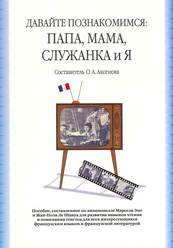 Книга Давайте познакомимся: Папа, Мама, Служанка и Я: учебное пособие, сост. По киноновелле Марселя Эме и Жан-Поля Ле Шануа / (2 изд). (мягк). Аксенова О. (Грант Виктория) () — 1