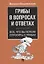 Грибы в вопросах и ответах. Все, что вы хотели спросить о грибах.-М.:Проспект,2019. — 2687277 — 1