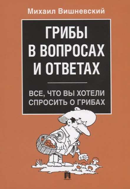 Книга Грибы в вопросах и ответах. Все, что вы хотели спросить о грибах.-М.:Проспект,2019. (Михаил Вишневский) — 1