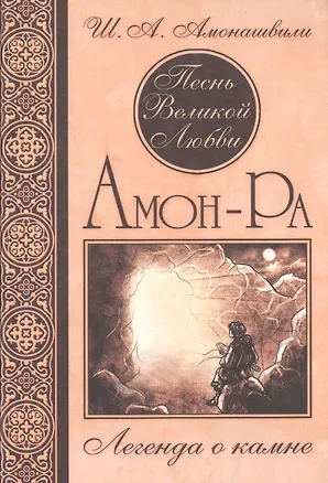 Книга Песнь Великой Любви. Амон-Ра. Легенда о камне. (Кн. 1) 4-е изд. (Шалва Амонашвили)