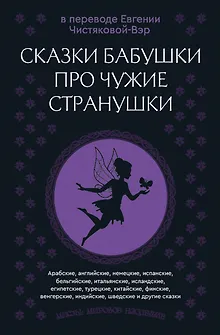 Сказки бабушки про чужие странушки. Арабские, английские, немецкие, испанские, бельгийские, итальянские, исландские, египетские, турецкие, китайские, финские, венгерские, индийские, шведские и другие сказки