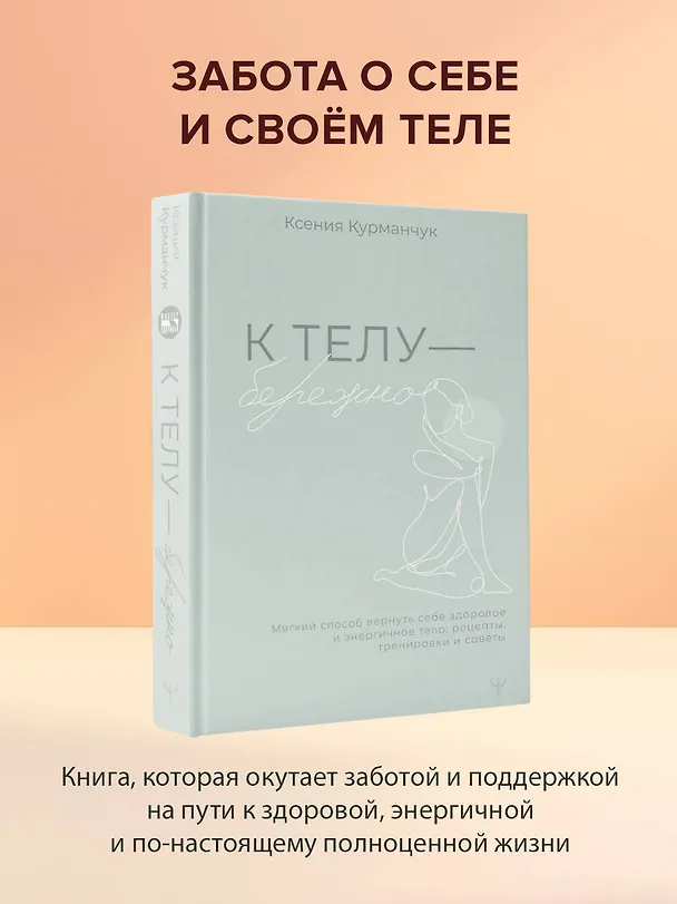 Книга К телу — бережно. Мягкий способ вернуть себе здоровое и энергичное тело: рецепты, тренировки и советы (Ксения Курманчук) — 4