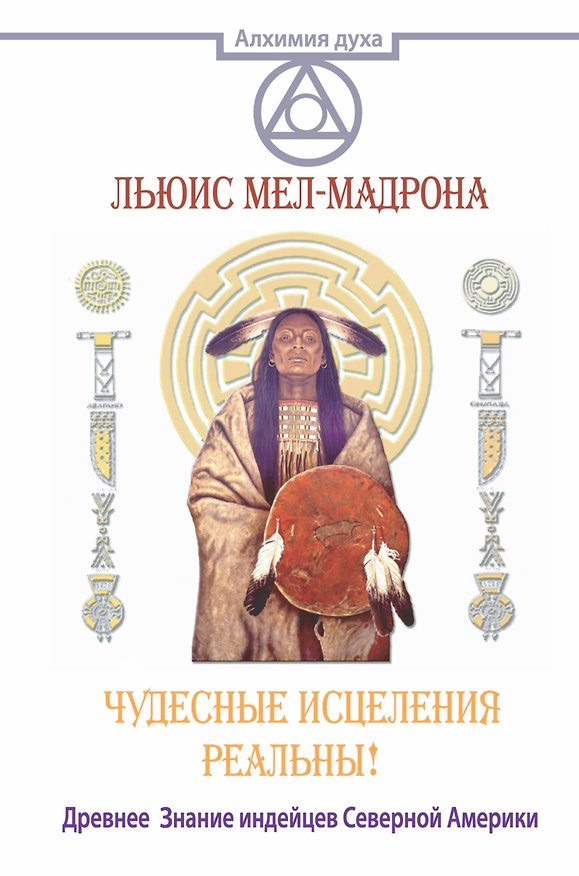 Книга АлхимияДуха Чудесные исцеления реальны! Древнее Знание индейцев Северной Америки (Льюис Мел-Мадрона) — 1