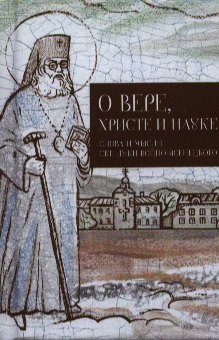 

О вере, Христе и науке. Мысли и слова свт. Луки Войно-Ясенецкого.