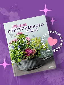 Магия контейнерного сада. Цветочный дизайн террас, веранд, балконов, патио и маленьких садов