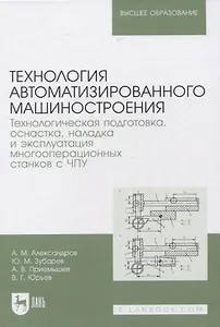 Технология автоматизированного машиностроения. Технологическая подготовка, оснастка, наладка и эксплуатация многооперационных станков с ЧПУ. Учебник для вузов