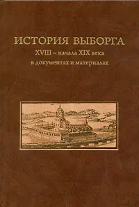 Книга История Выборга XVIII- начала XIX века в документах и материалах. Русско-шведские войны. Военные действия на Балтике, территории Финляндии и в Карелии (Коллектив авторов)