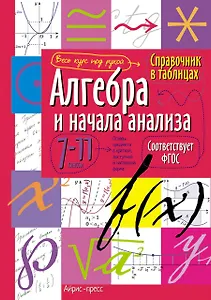 Алгебра и начала анализа. 7-11 классы. Справочник в таблицах