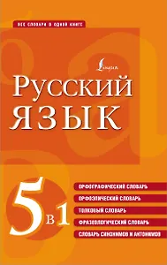 Русский язык. 5 в 1: Орфографический словарь. Орфоэпический словарь. Толковый словарь. Фразеологический словарь. Словарь синонимов и антонимов